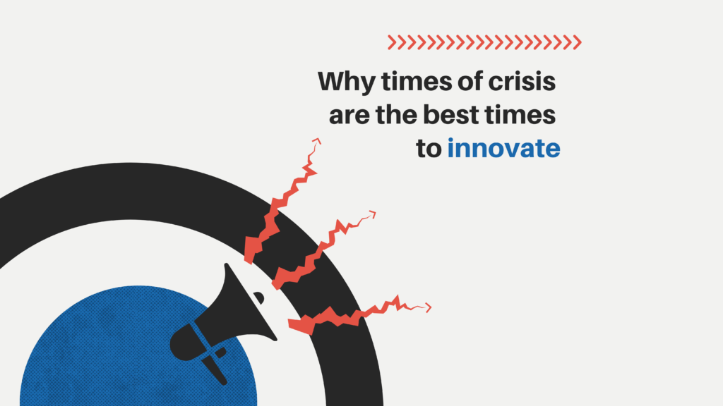 Why times of crisis are the best times to innovate