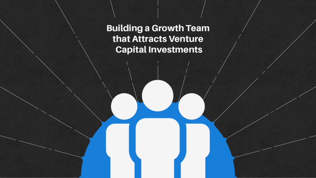 How to Build a Growth Team That Attracts Venture Capital Investments
