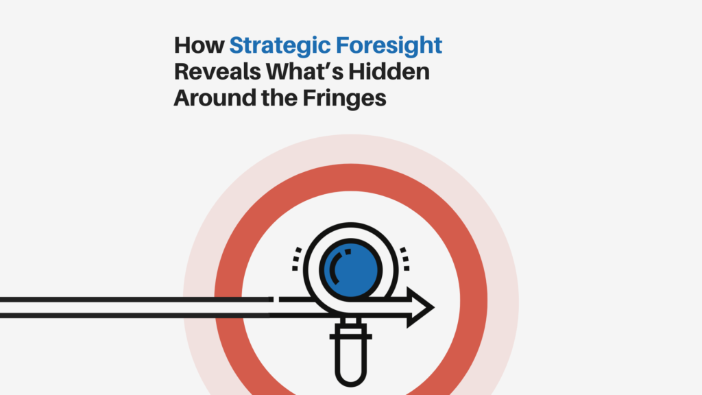 How Strategic Foresight Reveals What’s Hidden Around the Fringes